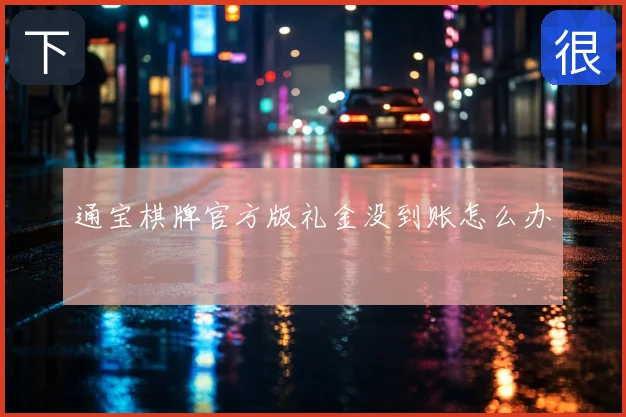 通宝棋牌官方版礼金没到账怎么办