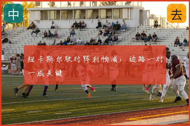 纽卡斯尔联对阵利物浦，边路一对一成关键