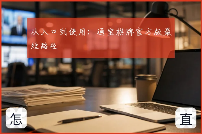 从入口到使用：通宝棋牌官方版最短路径